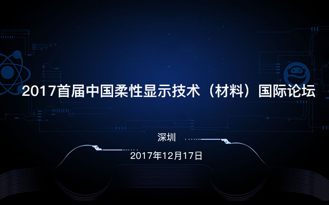 2017首屆中國柔性顯示技術(shù)（材料）國際論壇在深隆重舉行